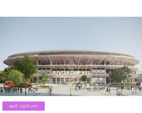 巴塞罗那诺坎普球场翻新工程推迟背后建设难题财政压力与赛程博弈